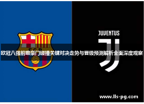 欧冠八强前瞻豪门碰撞关键对决走势与晋级预测解析全面深度观察 欧冠八强前瞻豪门碰撞关键对决走势与晋级预测解析全面深度观察