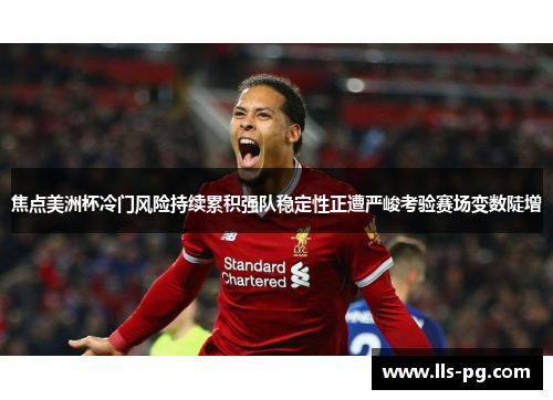 焦点美洲杯冷门风险持续累积强队稳定性正遭严峻考验赛场变数陡增 焦点美洲杯冷门风险持续累积强队稳定性正遭严峻考验赛场变数陡增