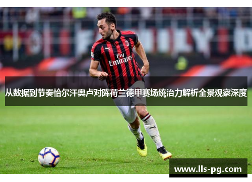 从数据到节奏恰尔汗奥卢对阵荷兰德甲赛场统治力解析全景观察深度
