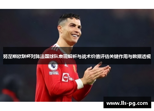 努涅斯欧联杯对阵法国球队表现解析与战术价值评估关键作用与数据透视 努涅斯欧联杯对阵法国球队表现解析与战术价值评估关键作用与数据透视