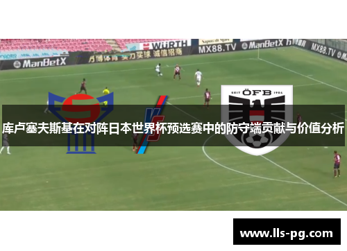 库卢塞夫斯基在对阵日本世界杯预选赛中的防守端贡献与价值分析 库卢塞夫斯基在对阵日本世界杯预选赛中的防守端贡献与价值分析