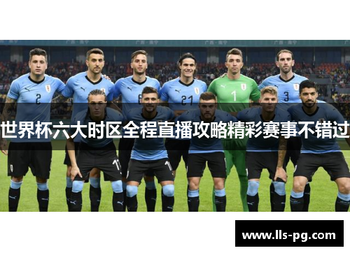 世界杯六大时区全程直播攻略精彩赛事不错过 世界杯六大时区全程直播攻略精彩赛事不错过