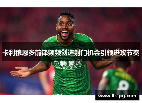卡利穆恩多前锋频频创造射门机会引领进攻节奏
