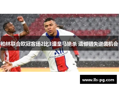 柏林联合欧冠客场2比3遭皇马绝杀 遗憾错失逆袭机会 柏林联合欧冠客场2比3遭皇马绝杀 遗憾错失逆袭机会