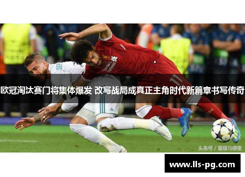 欧冠淘汰赛门将集体爆发 改写战局成真正主角时代新篇章书写传奇 欧冠淘汰赛门将集体爆发 改写战局成真正主角时代新篇章书写传奇