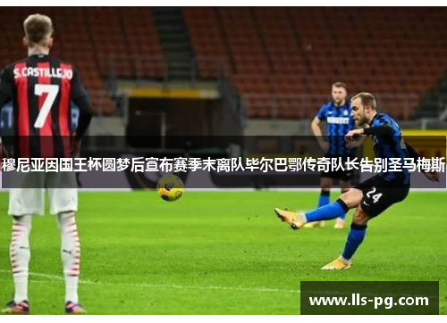 穆尼亚因国王杯圆梦后宣布赛季末离队毕尔巴鄂传奇队长告别圣马梅斯 穆尼亚因国王杯圆梦后宣布赛季末离队毕尔巴鄂传奇队长告别圣马梅斯