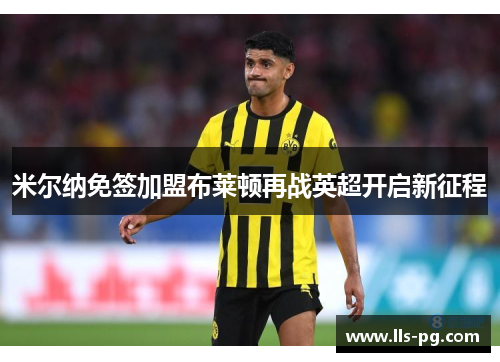 米尔纳免签加盟布莱顿再战英超开启新征程 米尔纳免签加盟布莱顿再战英超开启新征程