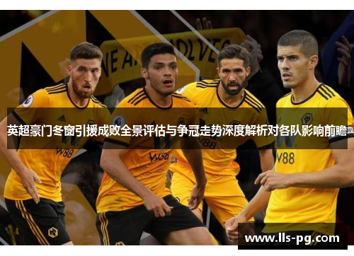 英超豪门冬窗引援成败全景评估与争冠走势深度解析对各队影响前瞻 英超豪门冬窗引援成败全景评估与争冠走势深度解析对各队影响前瞻