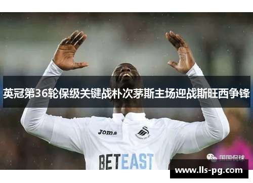 英冠第36轮保级关键战朴次茅斯主场迎战斯旺西争锋