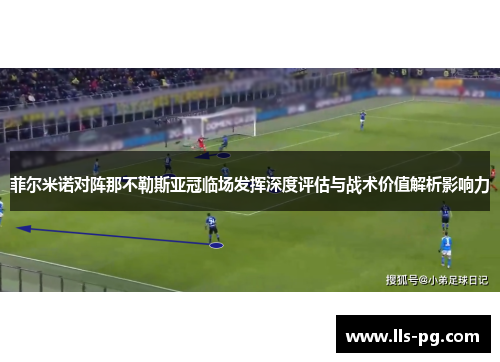 菲尔米诺对阵那不勒斯亚冠临场发挥深度评估与战术价值解析影响力 菲尔米诺对阵那不勒斯亚冠临场发挥深度评估与战术价值解析影响力