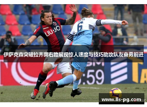 伊萨克森突破拉齐奥右路展现惊人速度与技巧助攻队友奋勇前进