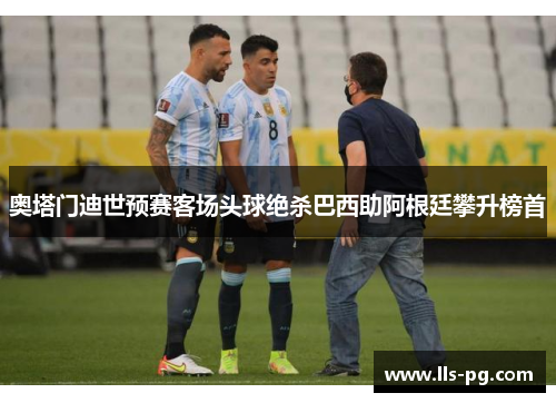 奥塔门迪世预赛客场头球绝杀巴西助阿根廷攀升榜首