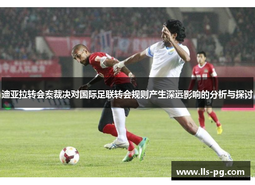 迪亚拉转会案裁决对国际足联转会规则产生深远影响的分析与探讨