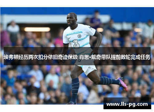埃弗顿经历两次扣分依旧奇迹保级 肖恩·戴奇带队提前数轮完成任务 埃弗顿经历两次扣分依旧奇迹保级 肖恩·戴奇带队提前数轮完成任务