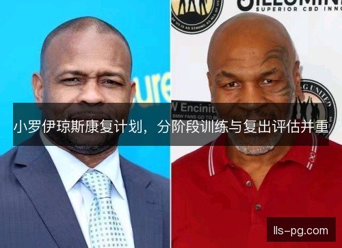 小罗伊琼斯康复计划，分阶段训练与复出评估并重