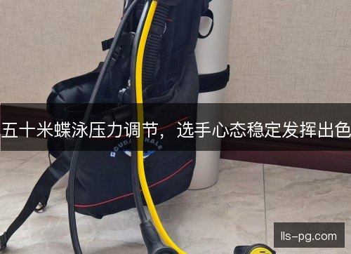 五十米蝶泳压力调节,选手心态稳定发挥出色 五十米蝶泳压力调节,选手心态稳定发挥出色